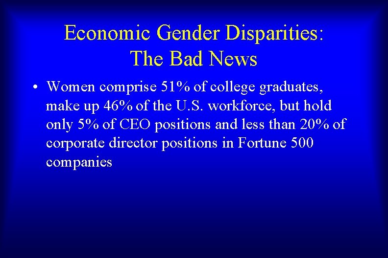 Economic Gender Disparities: The Bad News • Women comprise 51% of college graduates, make