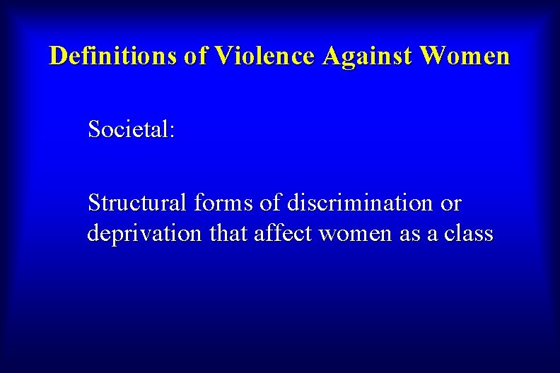 Definitions of Violence Against Women Societal: Structural forms of discrimination or deprivation that affect