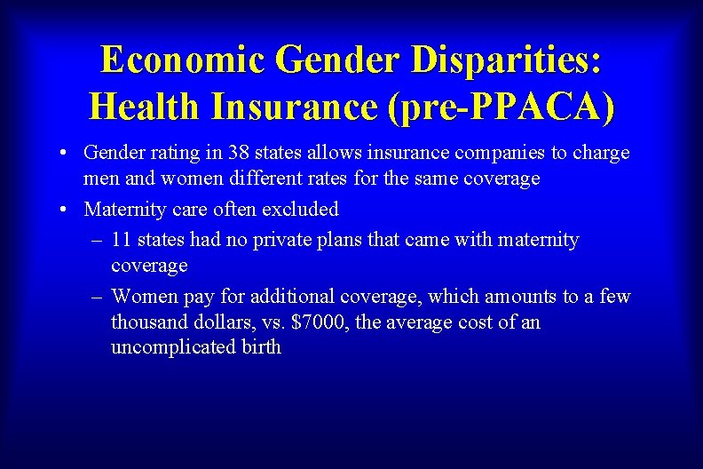 Economic Gender Disparities: Health Insurance (pre-PPACA) • Gender rating in 38 states allows insurance