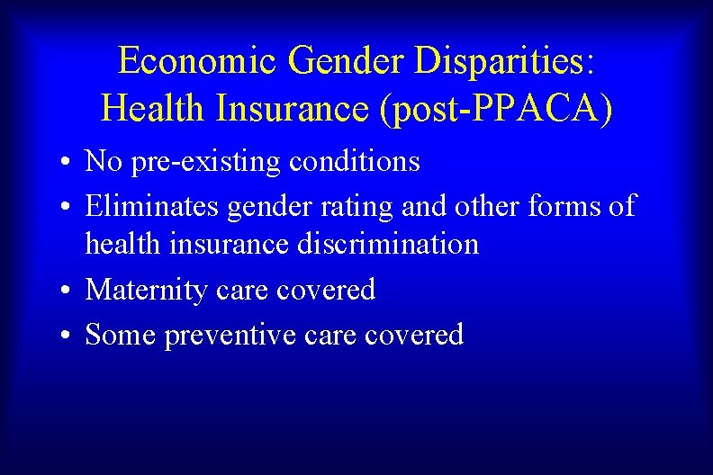 Economic Gender Disparities: Health Insurance (post-PPACA) • No pre-existing conditions • Eliminates gender rating