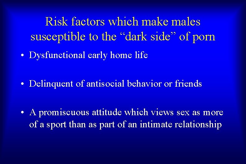 Risk factors which make males susceptible to the “dark side” of porn • Dysfunctional