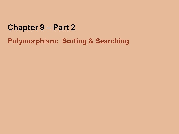 Chapter 9 – Part 2 Polymorphism: Sorting & Searching 