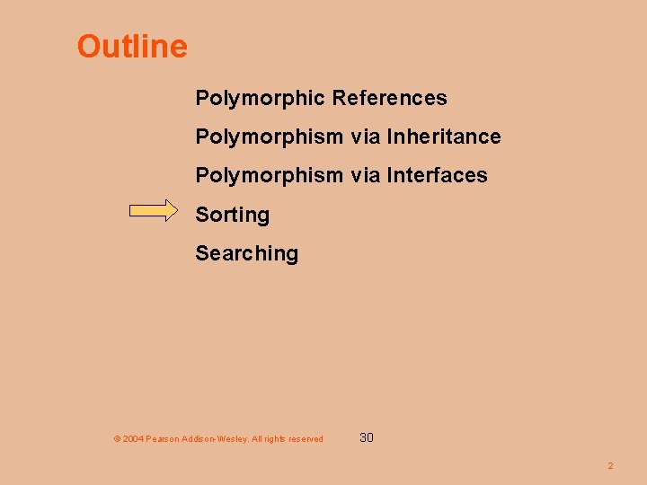 Outline Polymorphic References Polymorphism via Inheritance Polymorphism via Interfaces Sorting Searching © 2004 Pearson