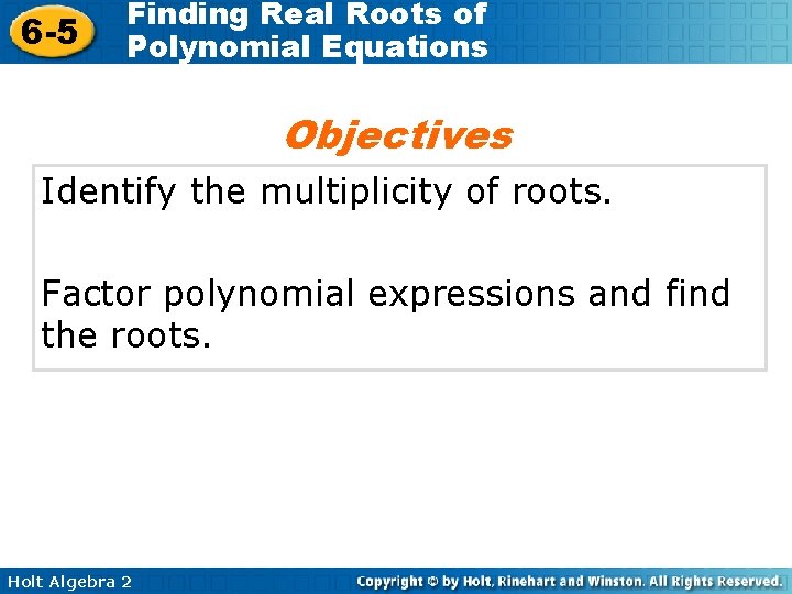 6 -5 Finding Real Roots of Polynomial Equations Objectives Identify the multiplicity of roots. 6 -5 Finding Real Roots of Polynomial Equations Objectives Identify the multiplicity of roots.