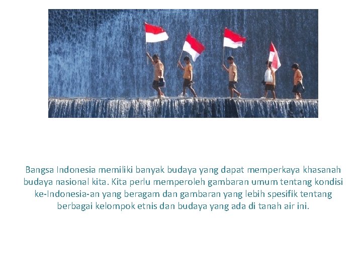 Bangsa Indonesia memiliki banyak budaya yang dapat memperkaya khasanah budaya nasional kita. Kita perlu