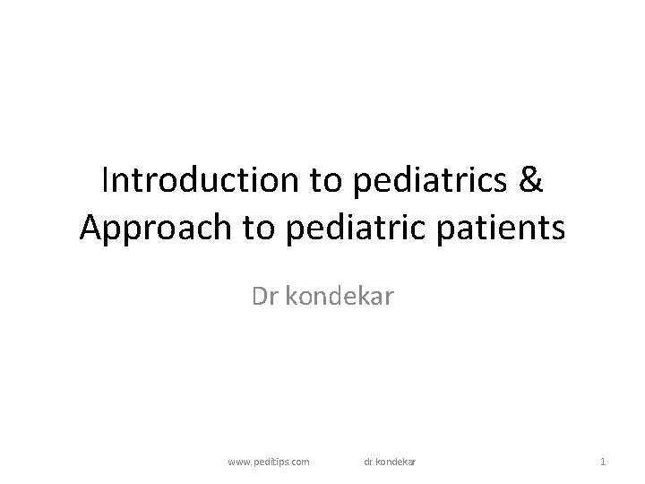 Introduction to pediatrics & Approach to pediatric patients Dr kondekar www. peditips. com dr Introduction to pediatrics & Approach to pediatric patients Dr kondekar www. peditips. com dr