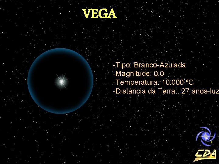 VEGA -Tipo: Branco-Azulada -Magnitude: 0. 0 -Temperatura: 10. 000 ºC -Distância da Terra: 27