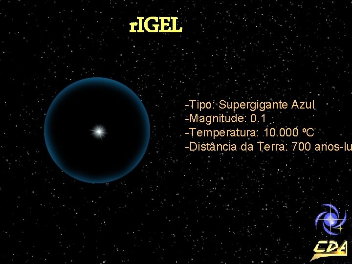 r. IGEL -Tipo: Supergigante Azul -Magnitude: 0. 1 -Temperatura: 10. 000 ºC -Distância da