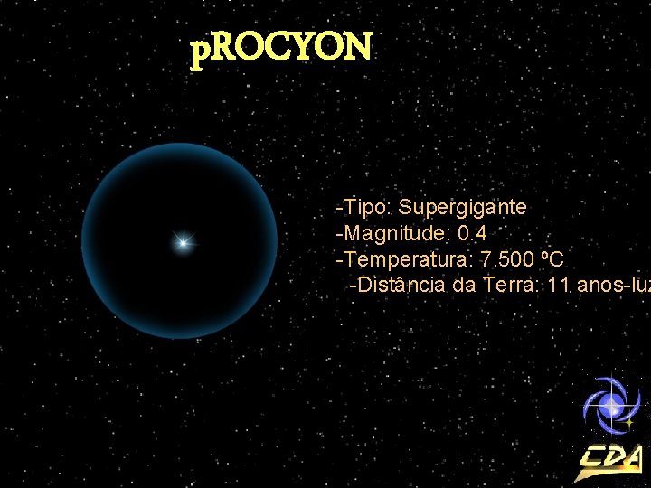 p. ROCYON -Tipo: Supergigante -Magnitude: 0. 4 -Temperatura: 7. 500 ºC -Distância da Terra: