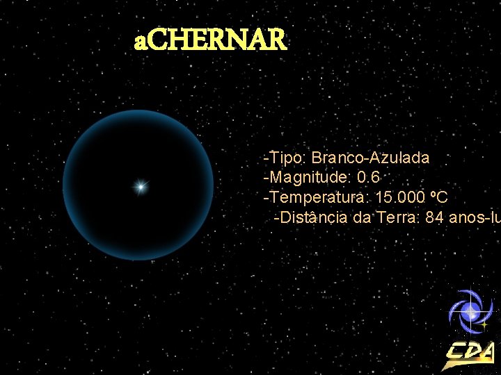 a. CHERNAR -Tipo: Branco-Azulada -Magnitude: 0. 6 -Temperatura: 15. 000 ºC -Distância da Terra:
