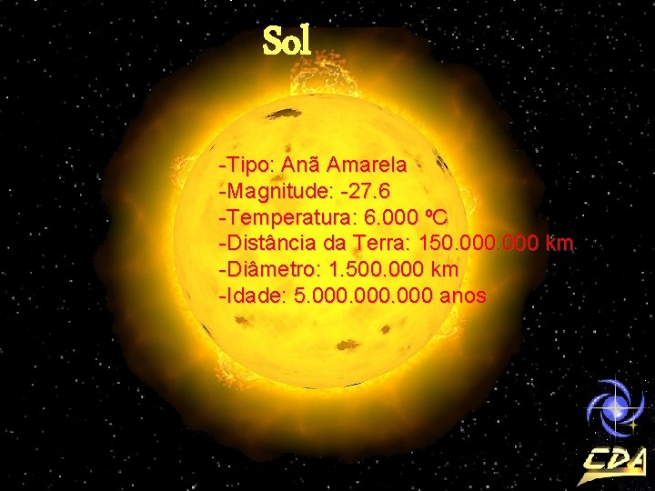 Sol -Tipo: Anã Amarela -Magnitude: -27. 6 -Temperatura: 6. 000 ºC -Distância da Terra: