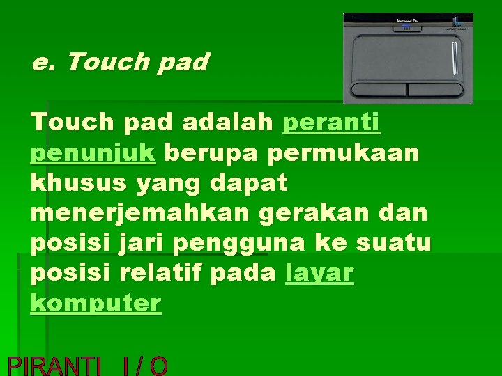e. Touch pad adalah peranti penunjuk berupa permukaan khusus yang dapat menerjemahkan gerakan dan