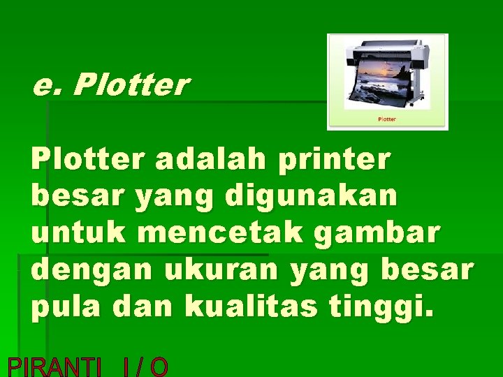 e. Plotter adalah printer besar yang digunakan untuk mencetak gambar dengan ukuran yang besar
