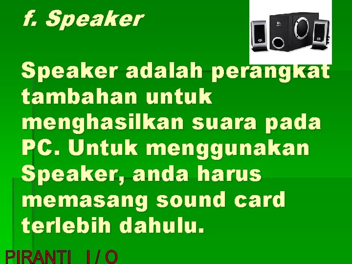 f. Speaker adalah perangkat tambahan untuk menghasilkan suara pada PC. Untuk menggunakan Speaker, anda