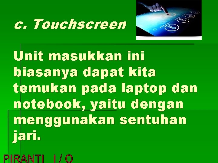 c. Touchscreen Unit masukkan ini biasanya dapat kita temukan pada laptop dan notebook, yaitu