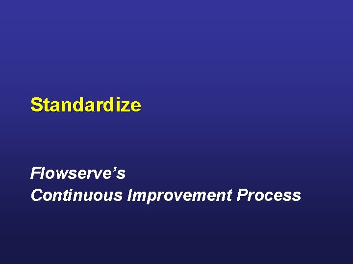 Standardize Flowserve’s Continuous Improvement Process Standardize Flowserve’s Continuous Improvement Process