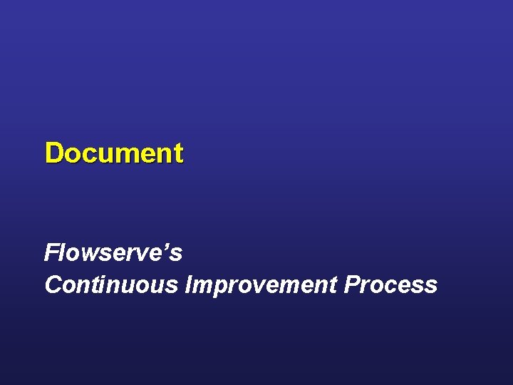 Document Flowserve’s Continuous Improvement Process Document Flowserve’s Continuous Improvement Process