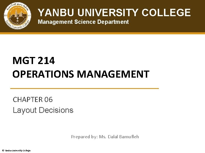 YANBU UNIVERSITY COLLEGE Management Science Department MGT 214 OPERATIONS MANAGEMENT CHAPTER 06 Layout Decisions