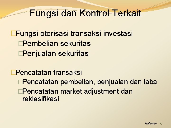 Fungsi dan Kontrol Terkait �Fungsi otorisasi transaksi investasi �Pembelian sekuritas �Penjualan sekuritas �Pencatatan transaksi