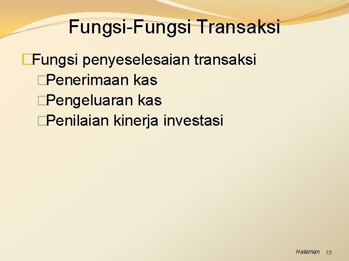 Fungsi-Fungsi Transaksi �Fungsi penyeselesaian transaksi �Penerimaan kas �Pengeluaran kas �Penilaian kinerja investasi Halaman 18