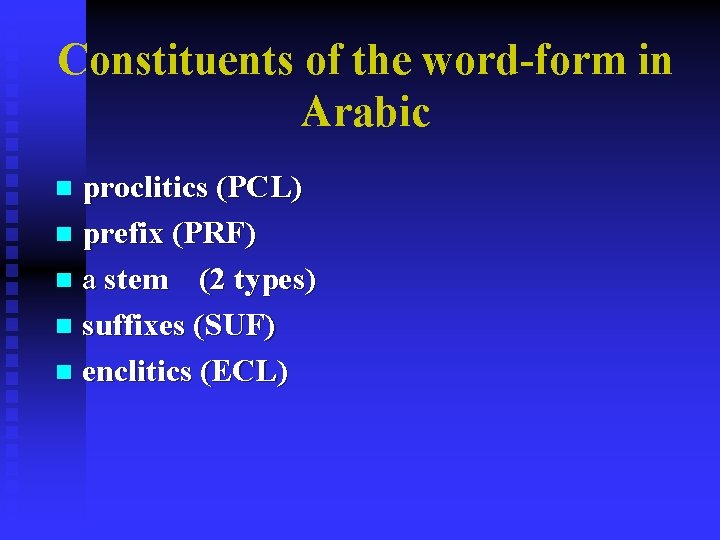 Constituents of the word-form in Arabic proclitics (PCL) n prefix (PRF) n a stem Constituents of the word-form in Arabic proclitics (PCL) n prefix (PRF) n a stem