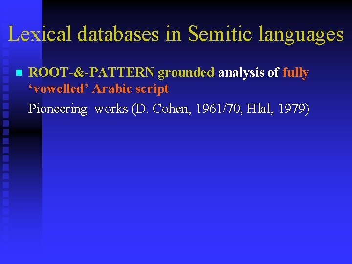 Lexical databases in Semitic languages n ROOT-&-PATTERN grounded analysis of fully ‘vowelled’ Arabic script Lexical databases in Semitic languages n ROOT-&-PATTERN grounded analysis of fully ‘vowelled’ Arabic script