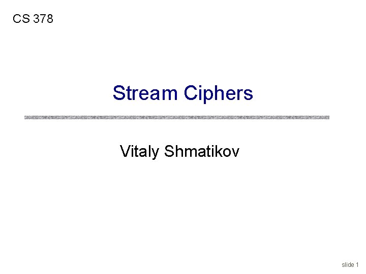 CS 378 Stream Ciphers Vitaly Shmatikov slide 1 