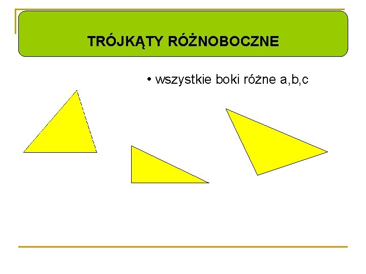 TRÓJKĄTY RÓŻNOBOCZNE • wszystkie boki różne a, b, c 