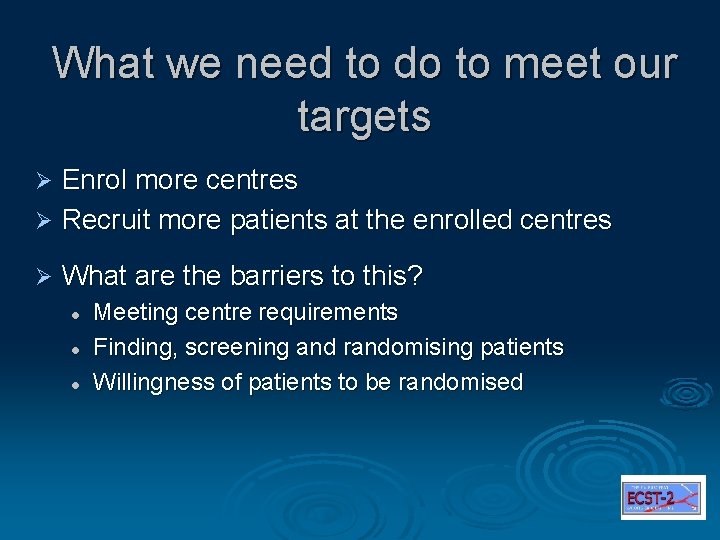 What we need to do to meet our targets Enrol more centres Ø Recruit