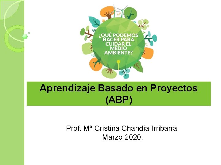 Aprendizaje Basado en Proyectos (ABP) Prof. Mª Cristina Chandía Irribarra. Marzo 2020. 