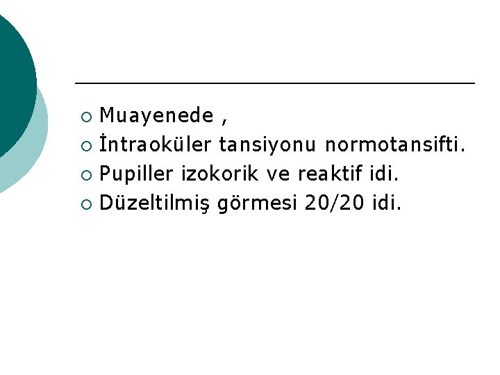 Muayenede , ¡ İntraoküler tansiyonu normotansifti. ¡ Pupiller izokorik ve reaktif idi. ¡ Düzeltilmiş