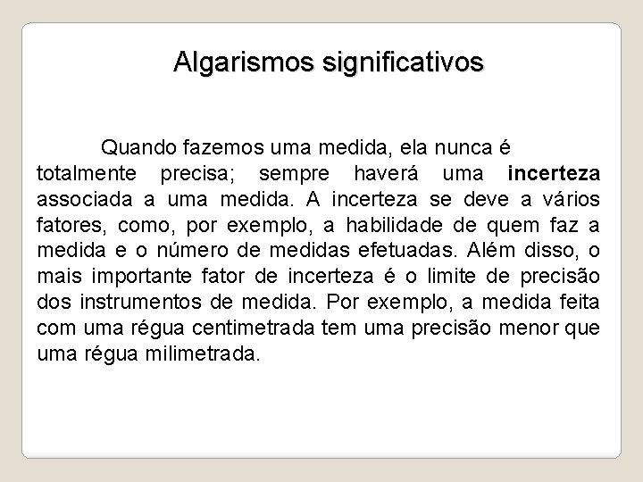 Algarismos significativos Quando fazemos uma medida, ela nunca é totalmente precisa; sempre haverá uma