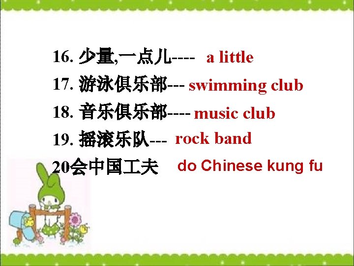 16. 少量, 一点儿---- a little 17. 游泳俱乐部--- swimming club 18. 音乐俱乐部---- music club 19.