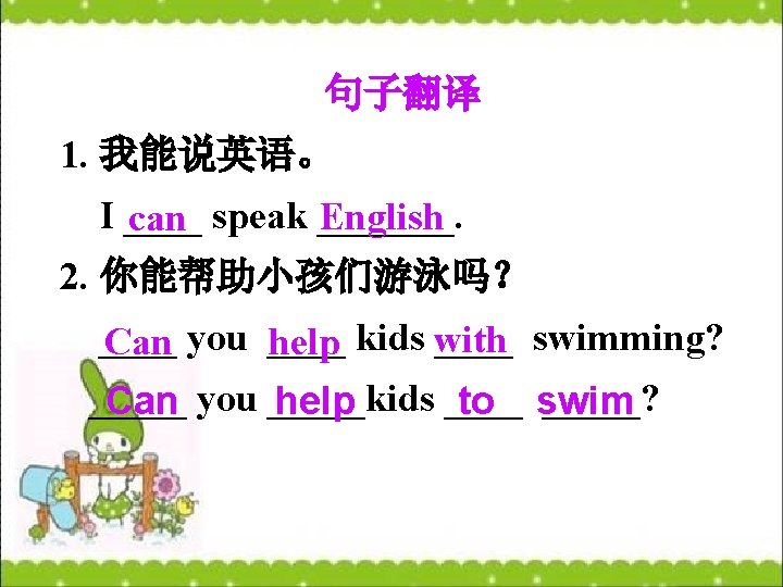 句子翻译 1. 我能说英语。 I ____ English can speak _______. 2. 你能帮助小孩们游泳吗？ ____ swimming? Can