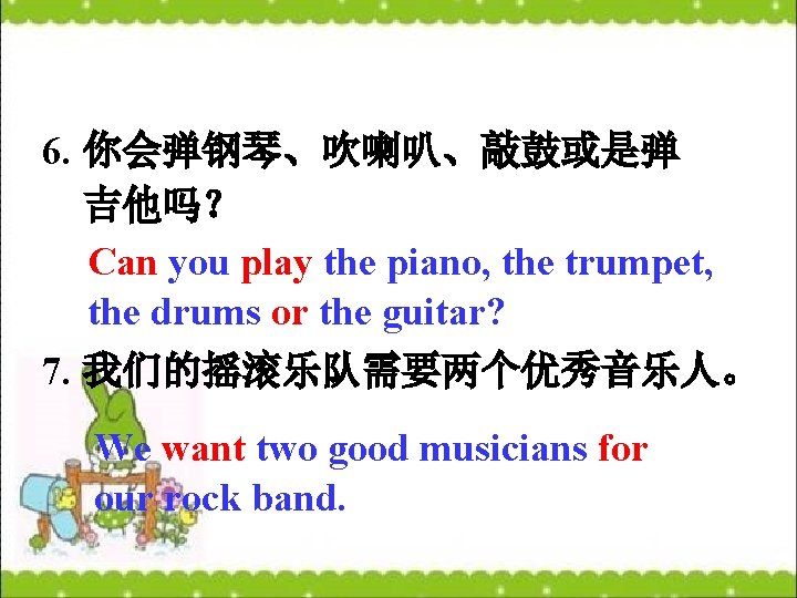 6. 你会弹钢琴、吹喇叭、敲鼓或是弹 吉他吗？ Can you play the piano, the trumpet, the drums or the