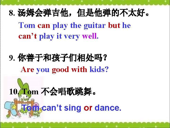 8. 汤姆会弹吉他，但是他弹的不太好。 Tom can play the guitar but he can’t play it very well.