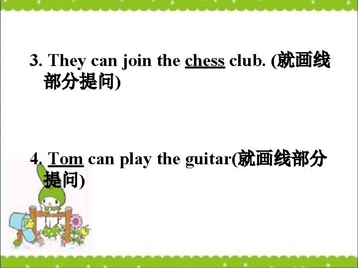 3. They can join the chess club. (就画线 部分提问) 4. Tom can play the