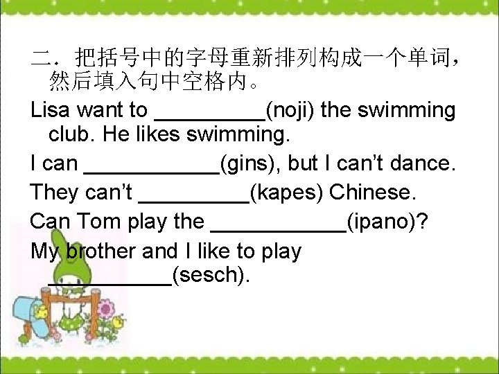 二．把括号中的字母重新排列构成一个单词， 然后填入句中空格内。 Lisa want to _____(noji) the swimming club. He likes swimming. I can