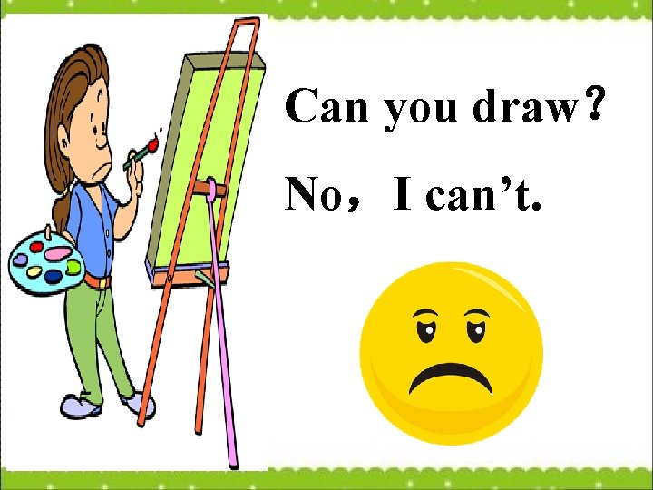 Can you draw？ No，I can’t. 