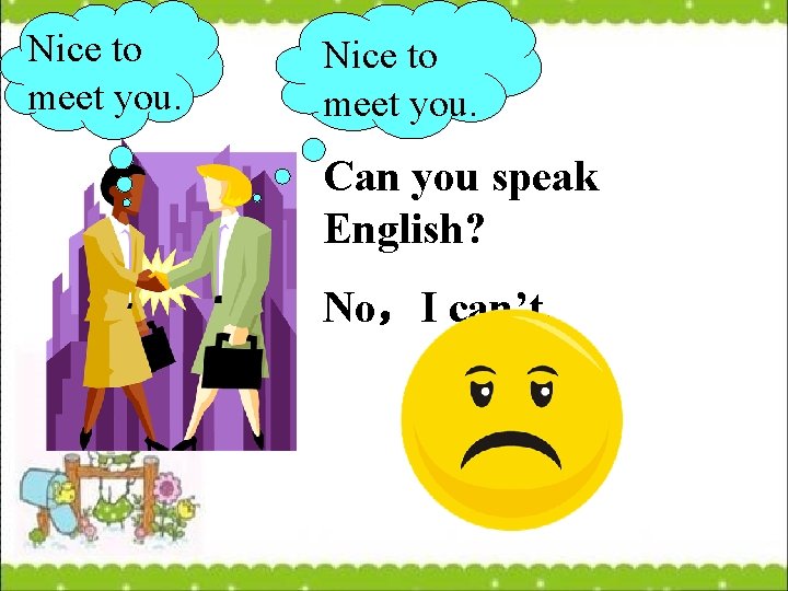 Nice to meet you. Can you speak English? No，I can’t. 