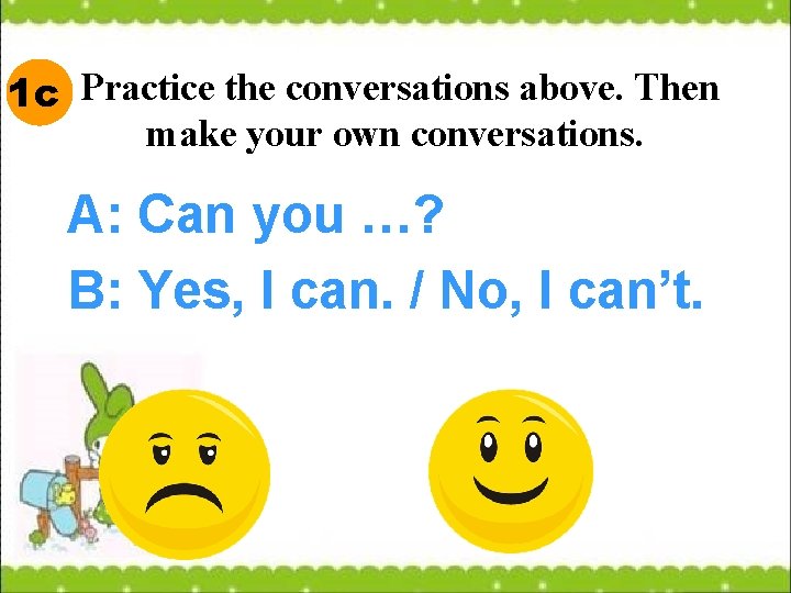 1 c Practice the conversations above. Then make your own conversations. A: Can you