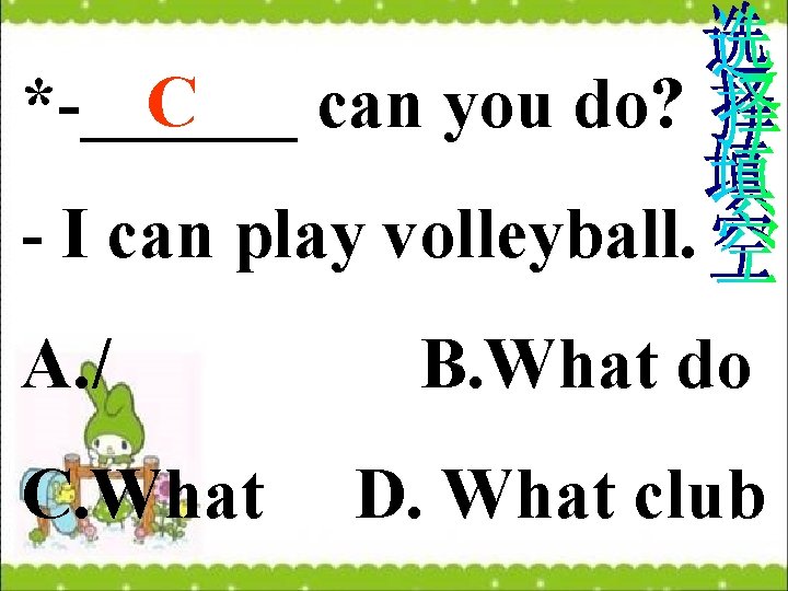 C *-______ can you do? - I can play volleyball. A. / C. What