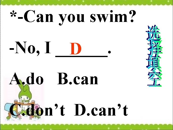 *-Can you swim? -No, I ______. D A. do B. can C. don’t D.