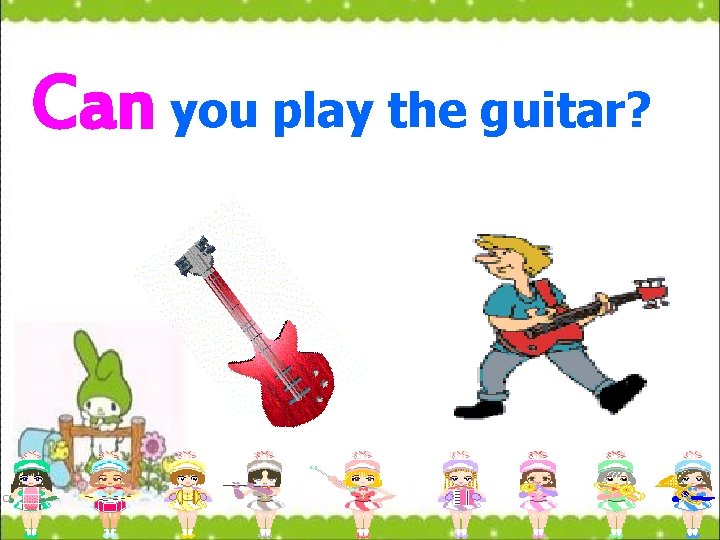 Can you play the guitar? 