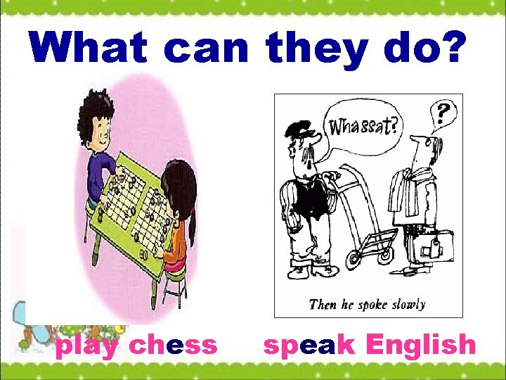 What can they do? play chess speak English 