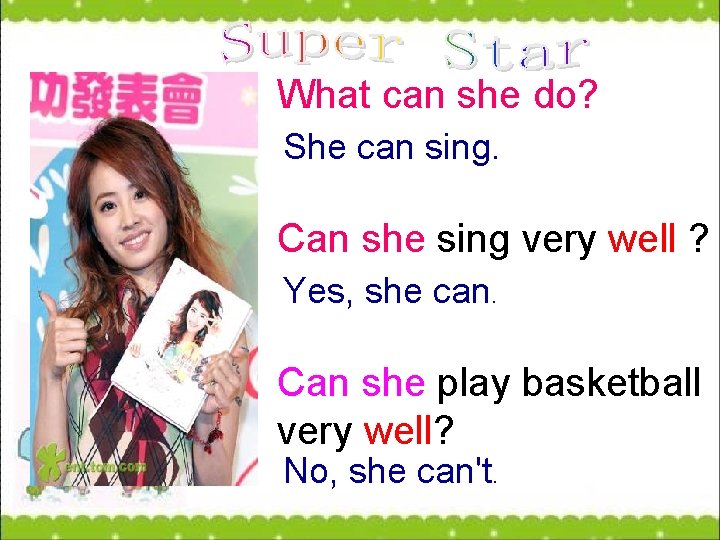 What can she do? She can sing. Can she sing very well ? Yes,