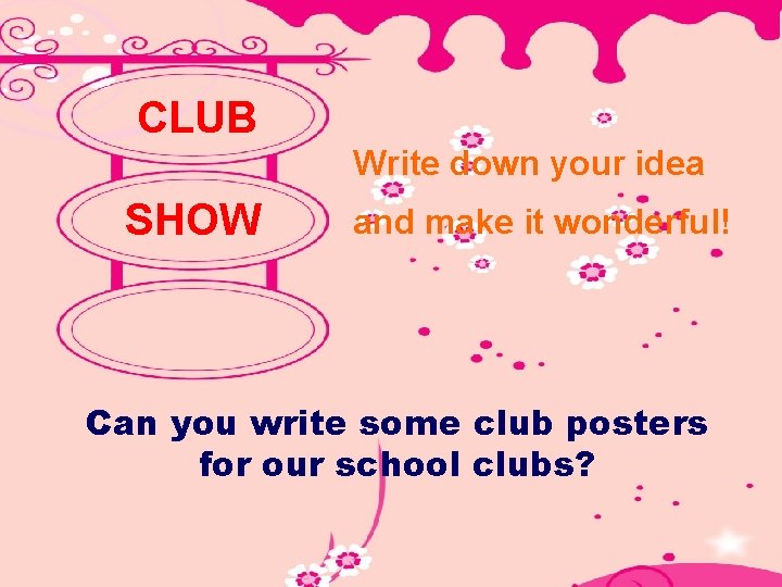 CLUB Write down your idea SHOW and make it wonderful! Can you write some