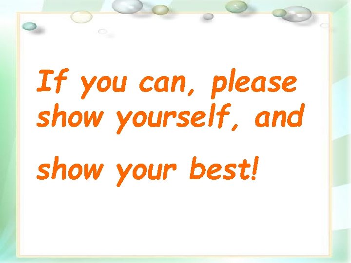 If you can, please show yourself, and show your best! 