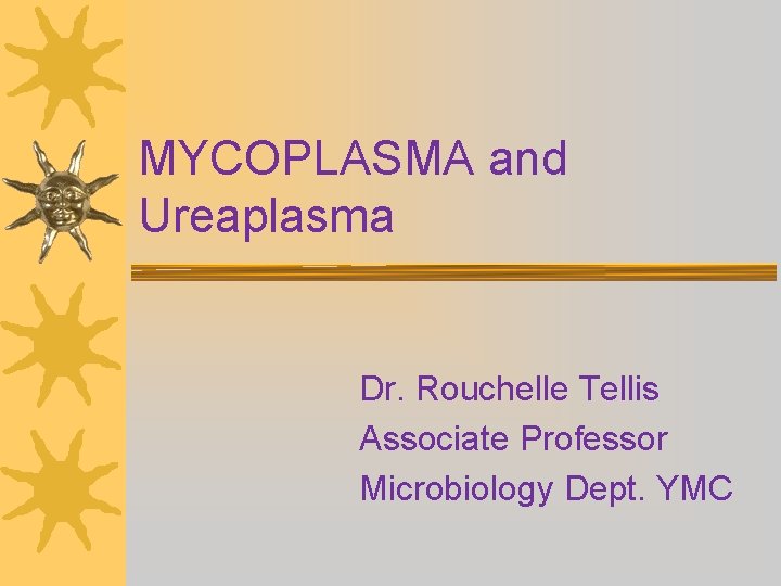 MYCOPLASMA and Ureaplasma Dr. Rouchelle Tellis Associate Professor Microbiology Dept. YMC 