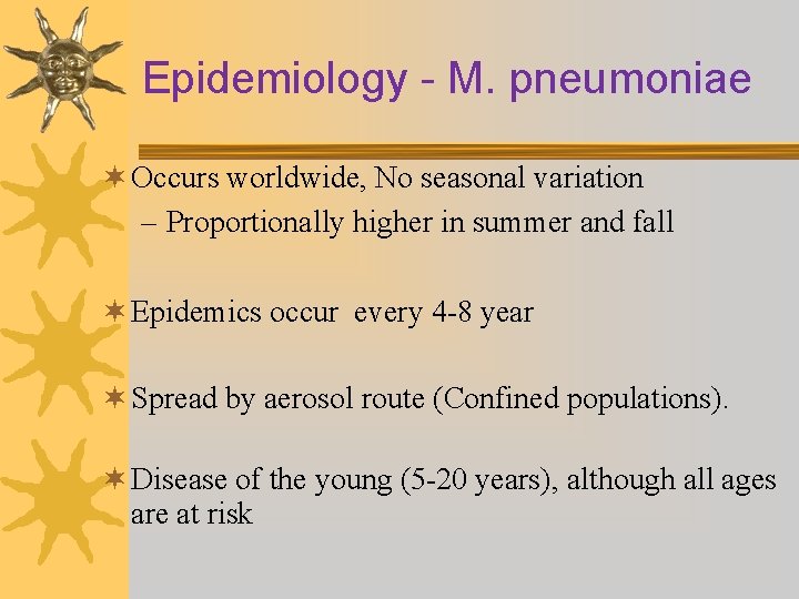 Epidemiology - M. pneumoniae ¬ Occurs worldwide, No seasonal variation – Proportionally higher in